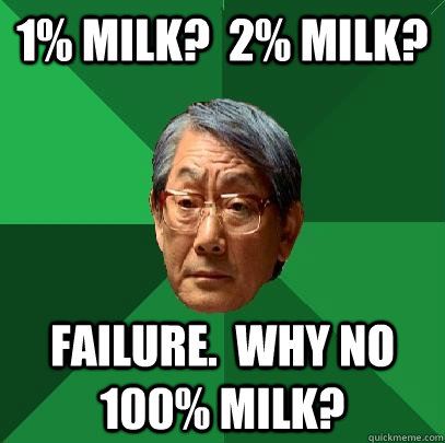 1% milk?  2% milk? Failure.  Why no 100% milk?  High Expectations Asian Father