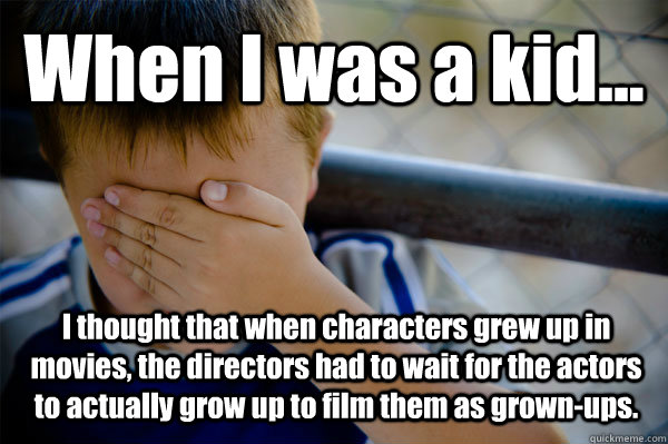 When I was a kid... I thought that when characters grew up in movies, the directors had to wait for the actors to actually grow up to film them as grown-ups.  Confession kid