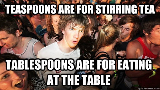 Teaspoons are for stirring tea tablespoons are for eating at the table - Teaspoons are for stirring tea tablespoons are for eating at the table  Sudden Clarity Clarence