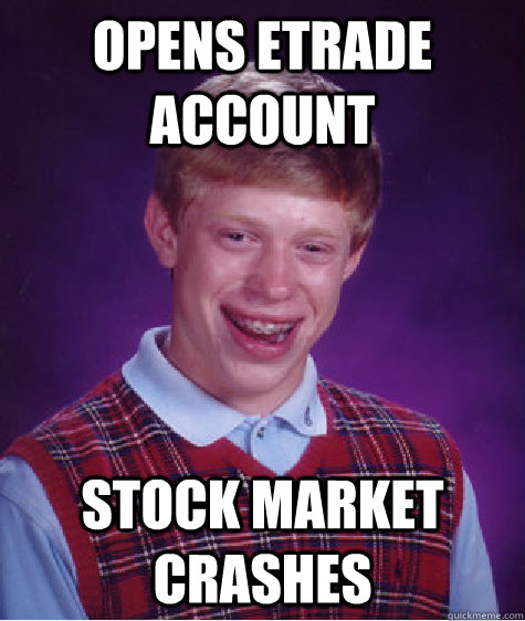 opens etrade account Stock market crashes    Bad Luck Brian