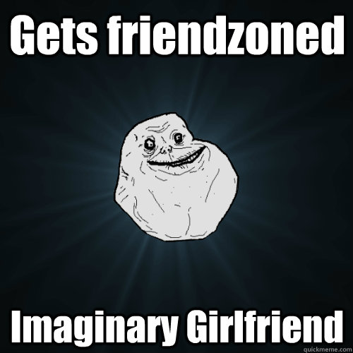 Gets friendzoned Imaginary Girlfriend - Gets friendzoned Imaginary Girlfriend  Forever Alone