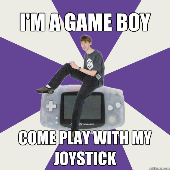 I'm a Game boy come play with my joystick  