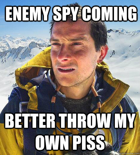 Enemy spy coming Better throw my own piss  Bear Grylls