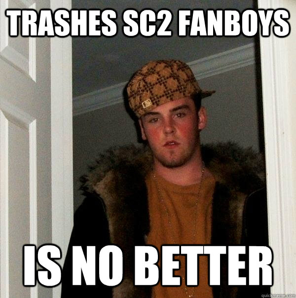 Trashes SC2 fanboys Is no better  Scumbag Steve