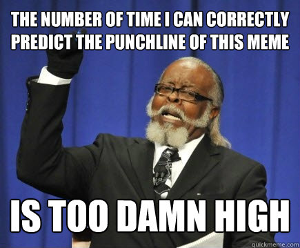 the number of time i can correctly predict the punchline of this meme is too damn high  Too Damn High