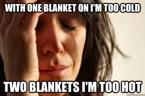 With One blanket on i'm too cold two blankets i'm too hot  First World Problems