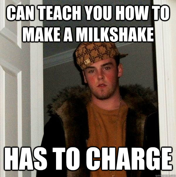 Can teach you how to make a milkshake has to charge  Scumbag Steve