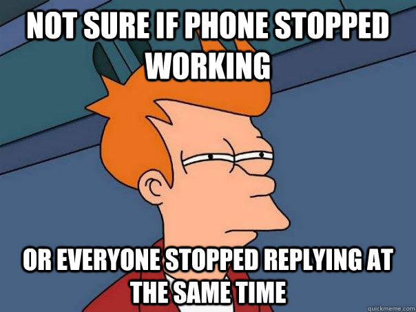 Not sure if phone stopped working Or everyone stopped replying at the same time  Futurama Fry