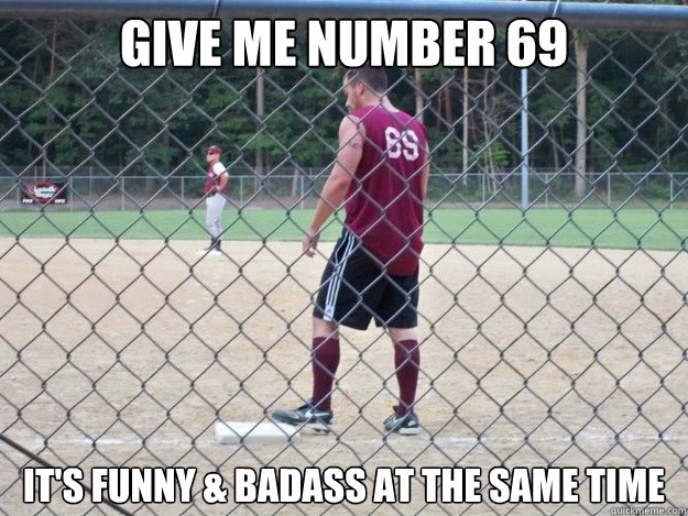 give me number 69 it's funny & badass at the same time - give me number 69 it's funny & badass at the same time  SOFTBALL NOOB