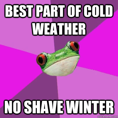 Best part of cold weather No shave winter  Foul Bachelorette Frog