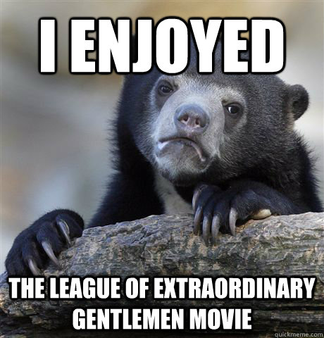 I enjoyed The League of Extraordinary Gentlemen movie - I enjoyed The League of Extraordinary Gentlemen movie  Confession Bear