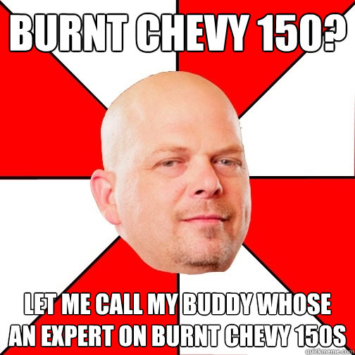 Burnt Chevy 150? let me call my buddy whose an expert on burnt chevy 150s - Burnt Chevy 150? let me call my buddy whose an expert on burnt chevy 150s  Pawn Star