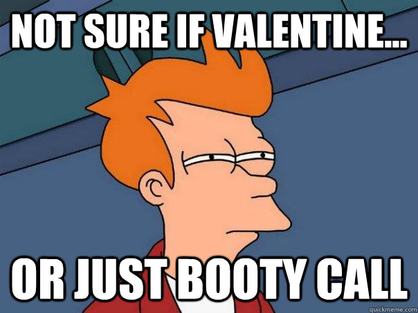 Not sure if Valentine... or just booty call  Futurama Fry