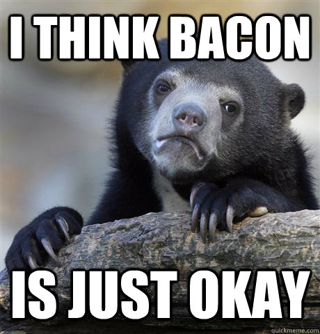 I think bacon is just okay  Confession Bear