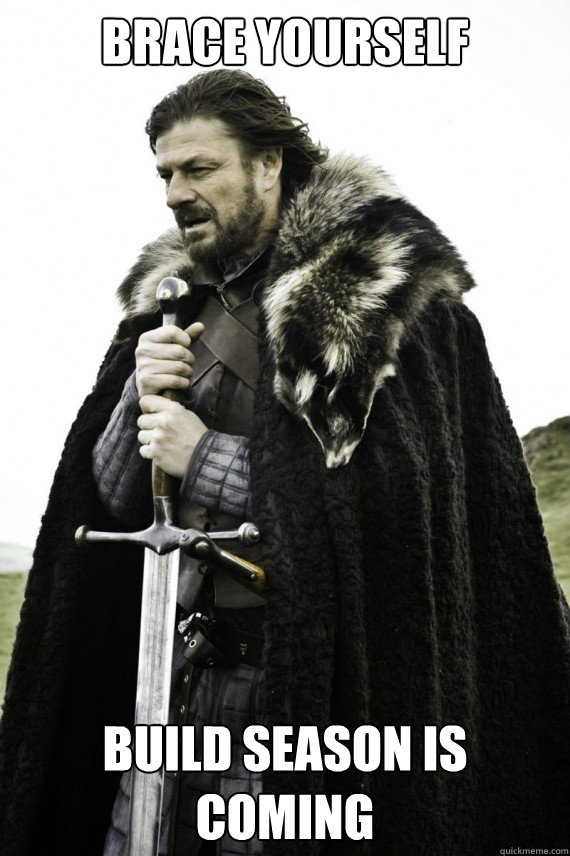 Brace yourself build season is coming  Brace yourself