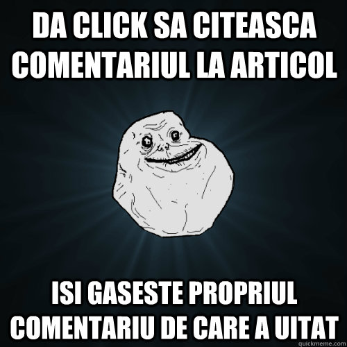 da click sa citeasca comentariul la articol isi gaseste propriul comentariu de care a uitat - da click sa citeasca comentariul la articol isi gaseste propriul comentariu de care a uitat  Forever Alone