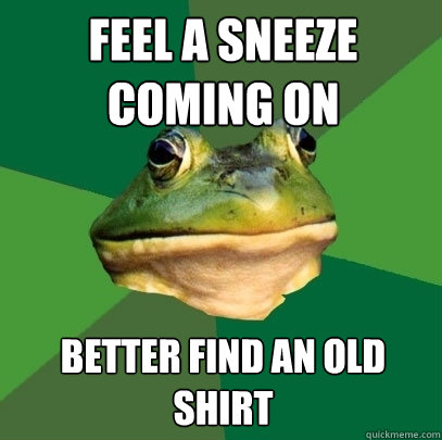 feel a sneeze coming on better find an old shirt  Foul Bachelor Frog