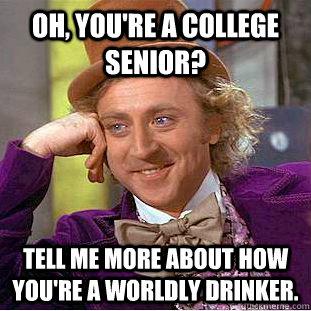 Oh, you're a college senior? Tell me more about how you're a worldly drinker.  Condescending Wonka