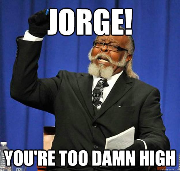 JORGE! You're too damn high - JORGE! You're too damn high  Jimmy McMillan