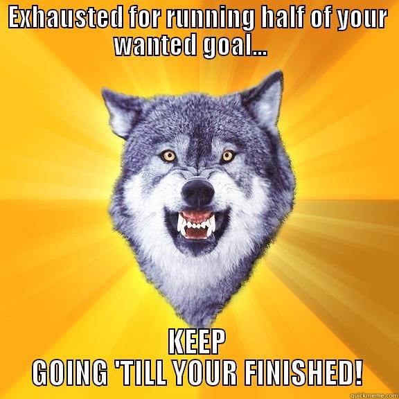 EXHAUSTED FOR RUNNING HALF OF YOUR WANTED GOAL...    KEEP GOING 'TILL YOUR FINISHED! Courage Wolf