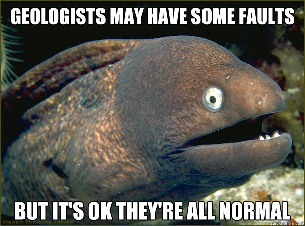 Geologists may have some faults but it's ok they're all normal - Geologists may have some faults but it's ok they're all normal  Bad Joke Eel