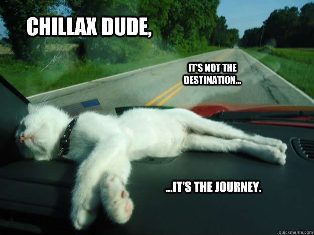 Chillax dude, It's not the destination... ...it's the journey. - Chillax dude, It's not the destination... ...it's the journey.  RoadTrippin