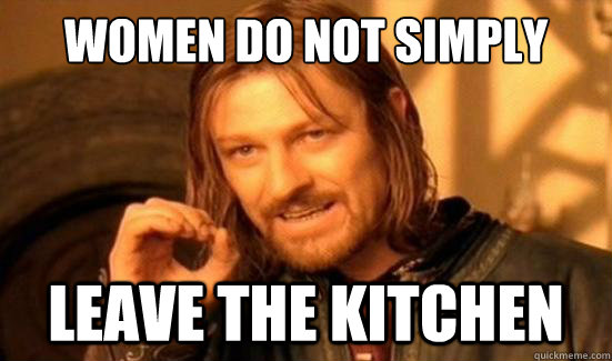 Women Do Not Simply Leave the kitchen  Boromir