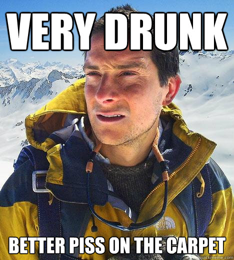 Very Drunk better piss on the carpet - Very Drunk better piss on the carpet  Bear Grylls