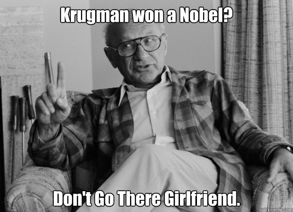 Krugman won a Nobel? Don't Go There Girlfriend.  Sassy Milton Friedman