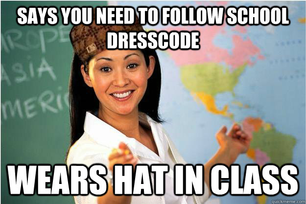 Says you need to follow school dresscode Wears hat in class  Scumbag Teacher