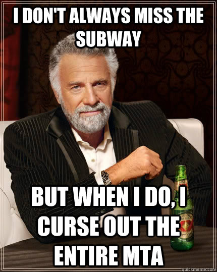 I don't always Miss the subway but when i do, i curse out the entire Mta - I don't always Miss the subway but when i do, i curse out the entire Mta  The Most Interesting Man In The World