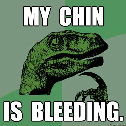 MY  CHIN IS  BLEEDING.  Philosoraptor