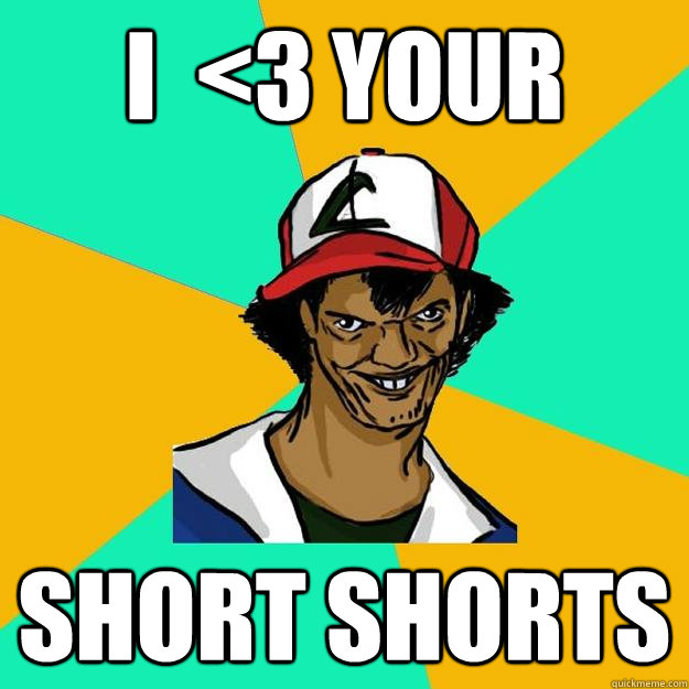 I  <3 YOUR short shorts  Ash Pedreiro