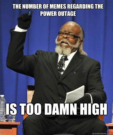 The number of memes regarding the power outage Is too damn high - The number of memes regarding the power outage Is too damn high  Rent Is Too Damn High Guy