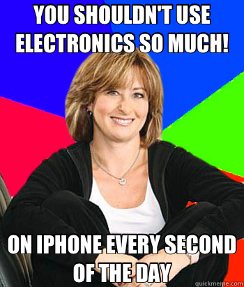 YOU SHOULDN'T USE ELECTRONICS SO MUCH! ON IPHONE EVERY SECOND OF THE DAY  Sheltering Suburban Mom