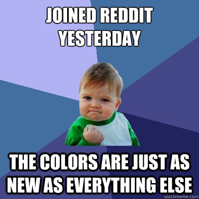 Joined Reddit Yesterday The colors are just as new as everything else  Success Kid