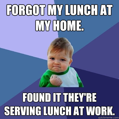 Forgot my lunch at my home. Found it they're serving lunch at work. - Forgot my lunch at my home. Found it they're serving lunch at work.  Success Kid