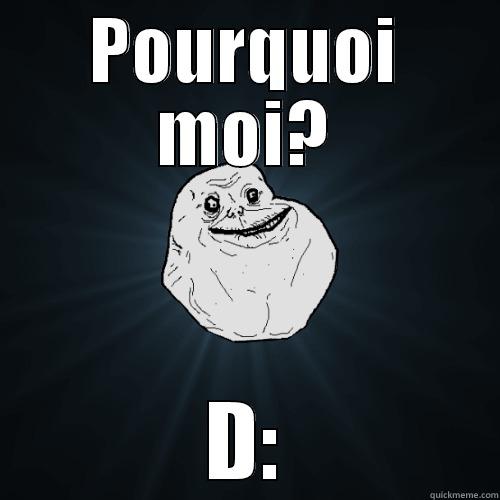 POURQUOI MOI? D: Forever Alone