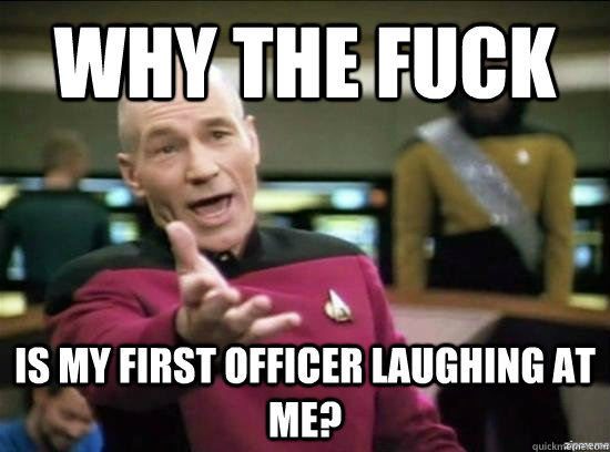 Why the fuck is my first officer laughing at me?  Annoyed Picard HD