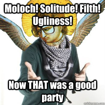 Moloch! Solitude! Filth! Ugliness! Now THAT was a good party  