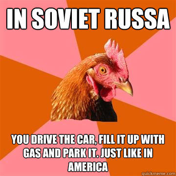 in soviet russa you drive the car, fill it up with gas and park it. Just like in america  