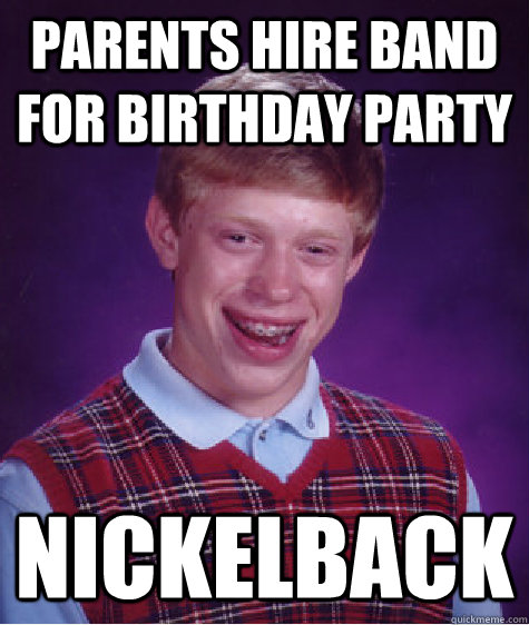 Parents hire band for birthday party Nickelback  Bad Luck Brian