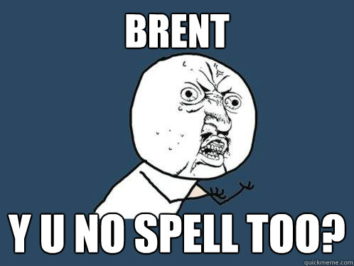 Brent y u no spell too?  Y U No