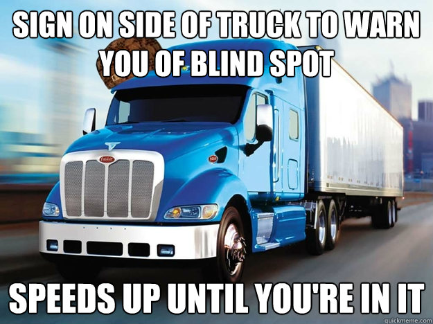 SIGN ON Side of truck TO WARN YOU OF BLIND SPOT speeds up until you're in it  Scumbag Trucker