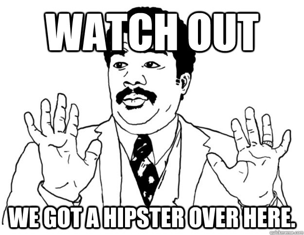 Watch out We got a hipster over here. - Watch out We got a hipster over here.  Watch out we got a badass over here