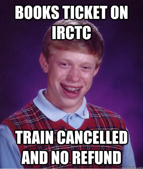 books ticket on irctc train cancelled and no refund  Bad Luck Brian