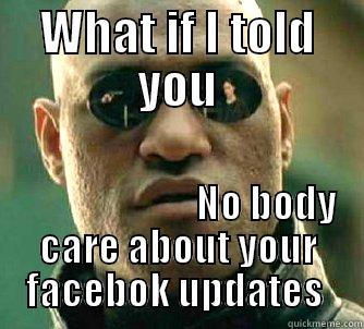 WHAT IF I TOLD YOU                        NO BODY CARE ABOUT YOUR FACEBOK UPDATES  Matrix Morpheus