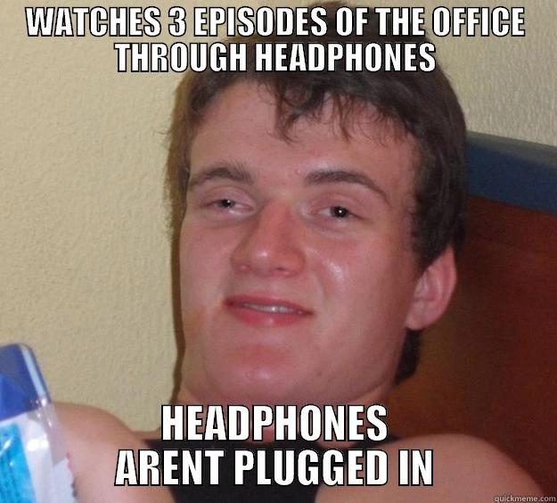 WATCHES 3 EPISODES OF THE OFFICE THROUGH HEADPHONES HEADPHONES ARENT PLUGGED IN 10 Guy