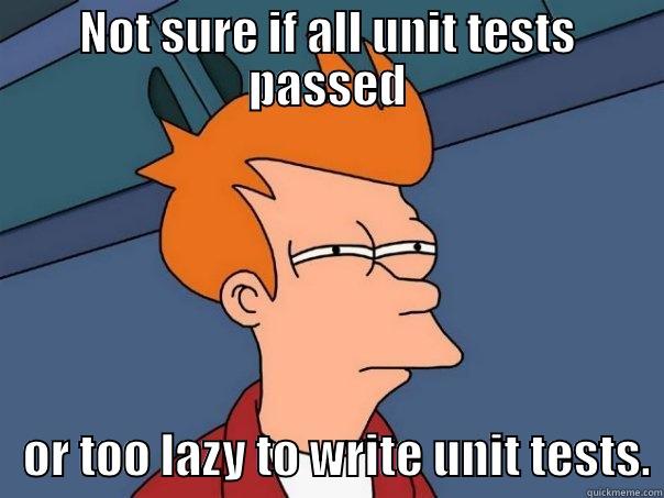 Tests or Laziness - NOT SURE IF ALL UNIT TESTS PASSED    OR TOO LAZY TO WRITE UNIT TESTS. Futurama Fry