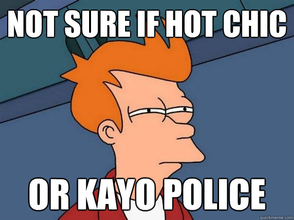 Not sure if hot chic  Or kayo police  Futurama Fry